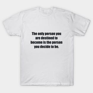 The only person you are destined to become is the person you decide to be T-Shirt